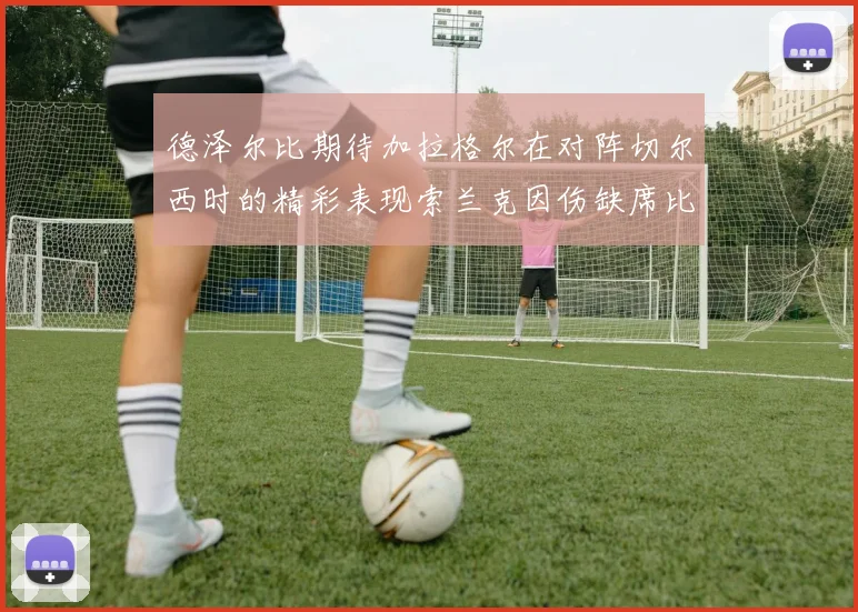 德泽尔比期待加拉格尔在对阵切尔西时的精彩表现索兰克因伤缺席比赛