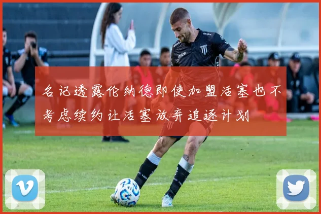 名记透露伦纳德即使加盟活塞也不考虑续约让活塞放弃追逐计划
