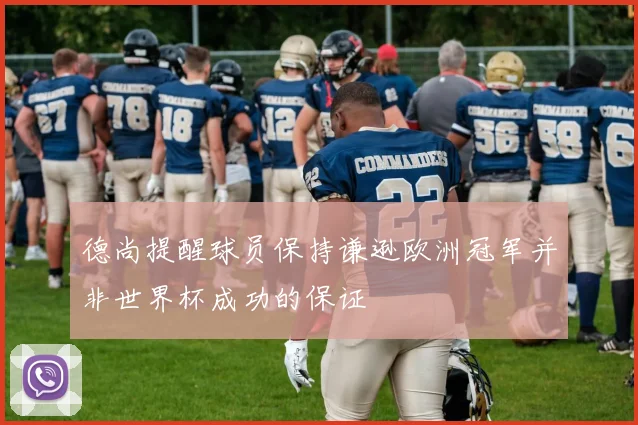 德尚提醒球员保持谦逊欧洲冠军并非世界杯成功的保证