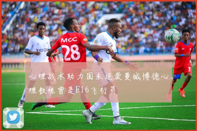 心理战术助力国米逆袭曼城博德心理教练曾是F16飞行员