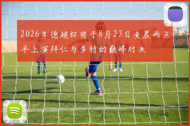 2026年德超杯将于8月23日凌晨两点半上演拜仁与多特的巅峰对决
