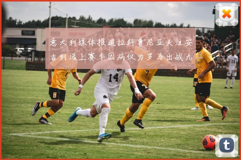 意大利媒体报道拉科鲁尼亚关注安吉利诺上赛季因病仅为罗马出战九场